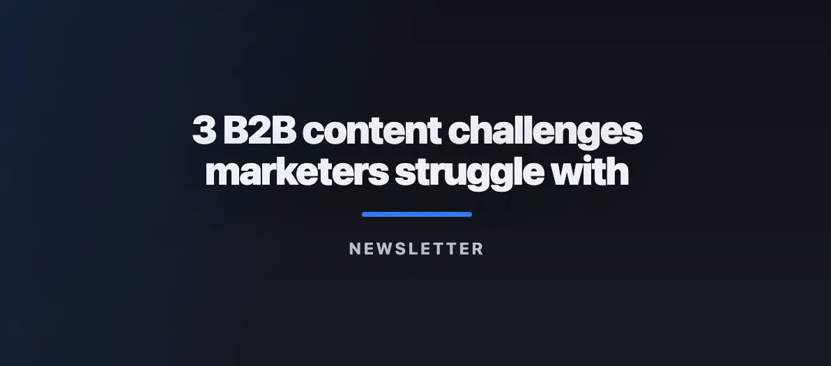 3 B2B content challenges marketers struggle with #Newsletter 08